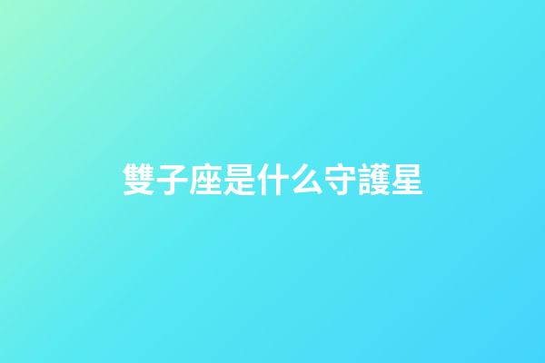 雙子座是什么守護星-第1張-星座運勢-玄機派