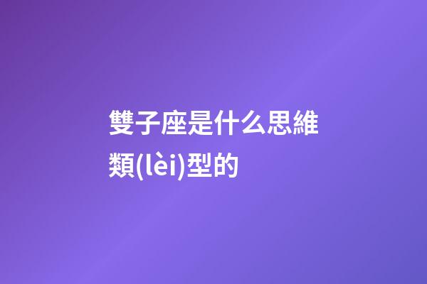 雙子座是什么思維類(lèi)型的-第1張-星座運(yùn)勢(shì)-玄機(jī)派