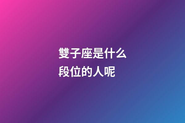 雙子座是什么段位的人呢-第1張-星座運勢-玄機派