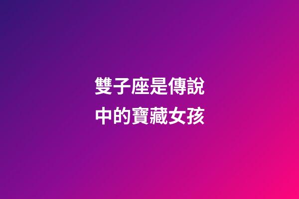 雙子座是傳說中的寶藏女孩