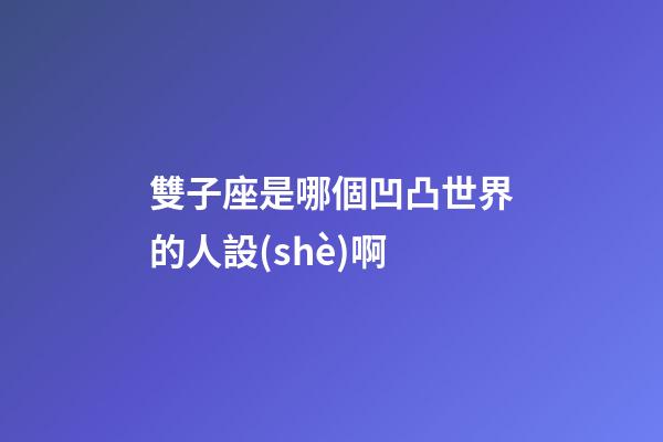 雙子座是哪個凹凸世界的人設(shè)啊-第1張-星座運勢-玄機派