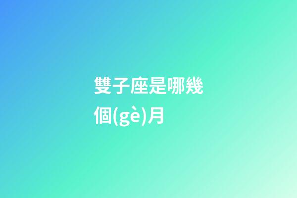 雙子座是哪幾個(gè)月-第1張-星座運(yùn)勢(shì)-玄機(jī)派