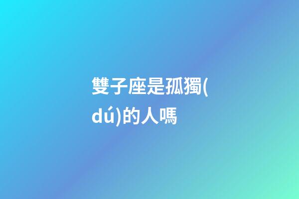 雙子座是孤獨(dú)的人嗎-第1張-星座運(yùn)勢-玄機(jī)派