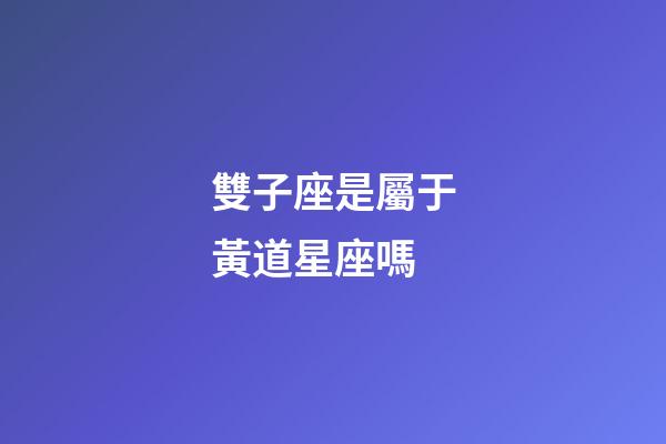 雙子座是屬于黃道星座嗎-第1張-星座運勢-玄機派