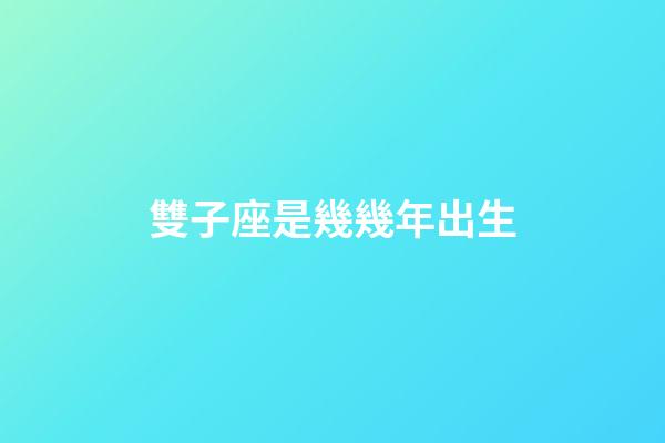 雙子座是幾幾年出生-第1張-星座運(yùn)勢(shì)-玄機(jī)派