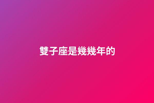 雙子座是幾幾年的-第1張-星座運勢-玄機派