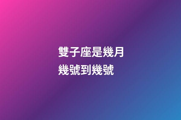 雙子座是幾月幾號到幾號