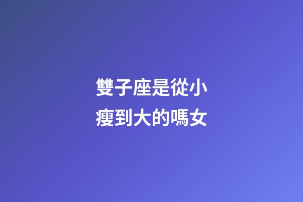 雙子座是從小瘦到大的嗎女-第1張-星座運勢-玄機派