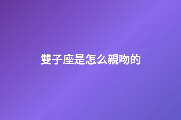 雙子座是怎么親吻的-第1張-星座運勢-玄機派