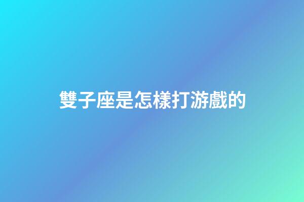 雙子座是怎樣打游戲的-第1張-星座運勢-玄機派
