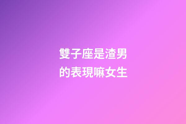 雙子座是渣男的表現嘛女生-第1張-星座運勢-玄機派