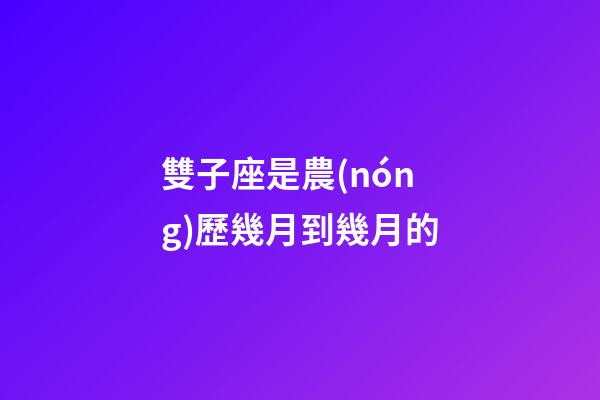 雙子座是農(nóng)歷幾月到幾月的-第1張-星座運(yùn)勢-玄機(jī)派