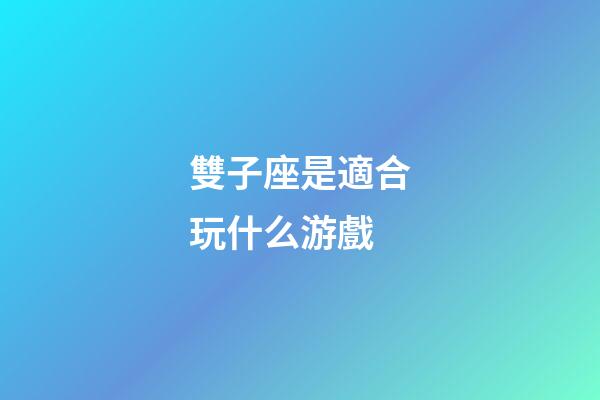 雙子座是適合玩什么游戲-第1張-星座運勢-玄機派