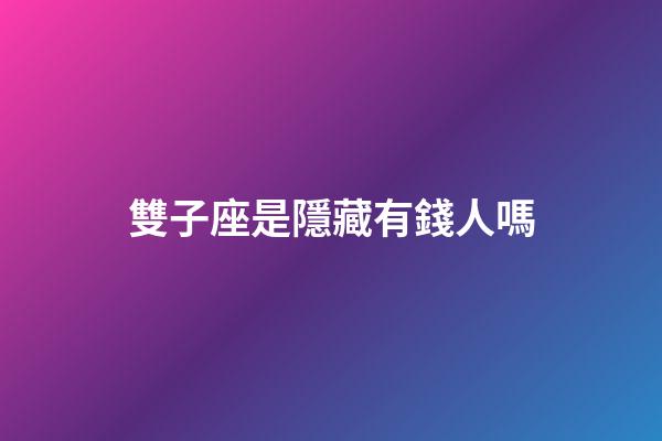 雙子座是隱藏有錢人嗎-第1張-星座運(yùn)勢(shì)-玄機(jī)派