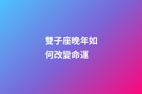 雙子座晚年如何改變命運