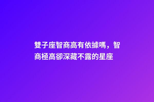 雙子座智商高有依據嗎，智商極高卻深藏不露的星座
