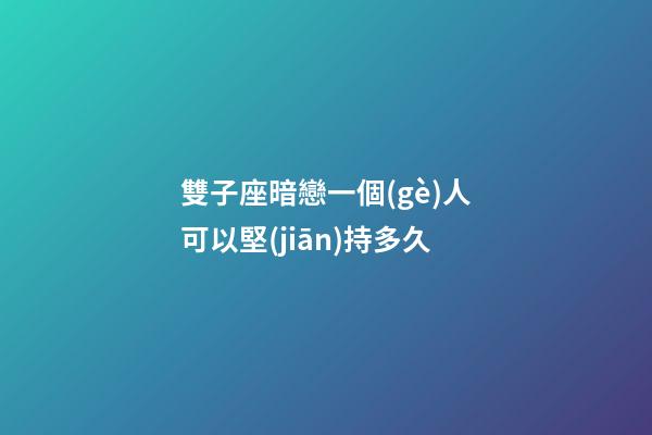 雙子座暗戀一個(gè)人可以堅(jiān)持多久-第1張-星座運(yùn)勢(shì)-玄機(jī)派