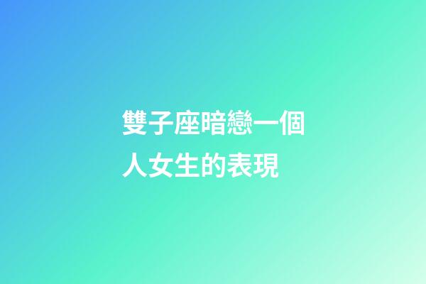 雙子座暗戀一個人女生的表現-第1張-星座運勢-玄機派