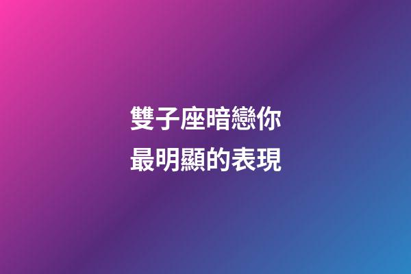 雙子座暗戀你最明顯的表現-第1張-星座運勢-玄機派