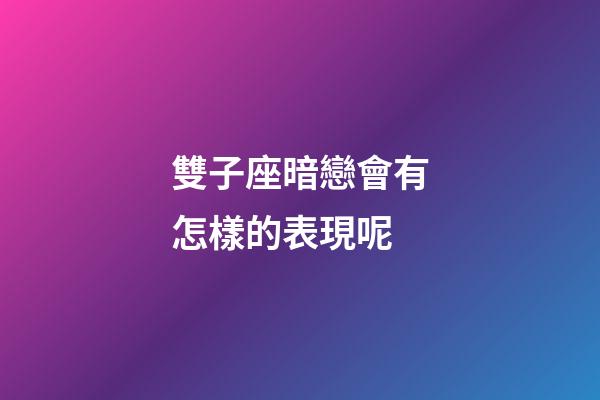 雙子座暗戀會有怎樣的表現呢-第1張-星座運勢-玄機派