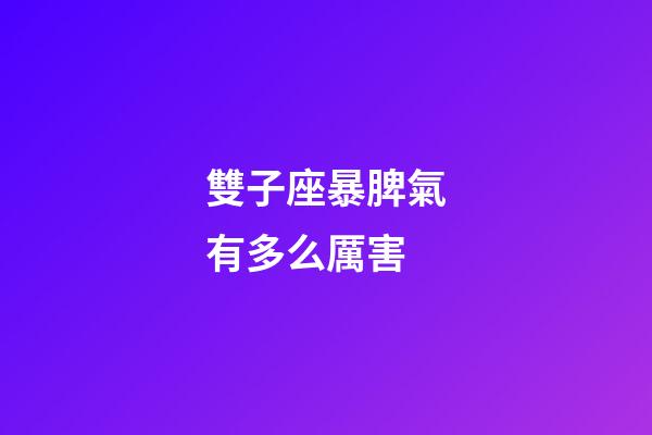 雙子座暴脾氣有多么厲害-第1張-星座運勢-玄機派