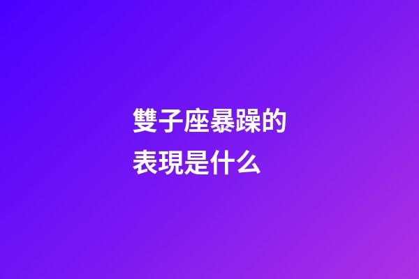 雙子座暴躁的表現是什么-第1張-星座運勢-玄機派