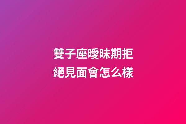 雙子座曖昧期拒絕見面會怎么樣-第1張-星座運勢-玄機派