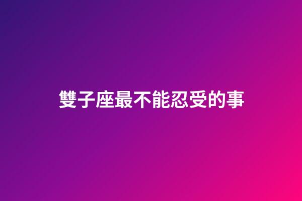 雙子座最不能忍受的事