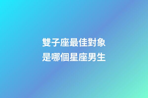 雙子座最佳對象是哪個星座男生-第1張-星座運勢-玄機派