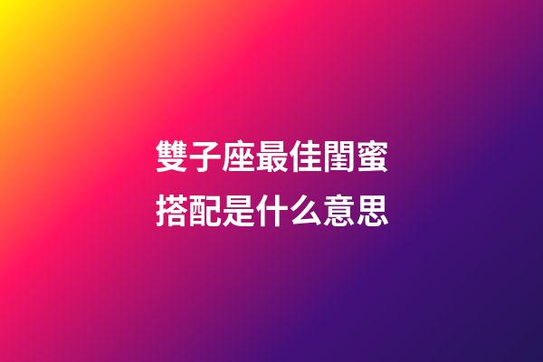 雙子座最佳閨蜜搭配是什么意思-第1張-星座運勢-玄機派