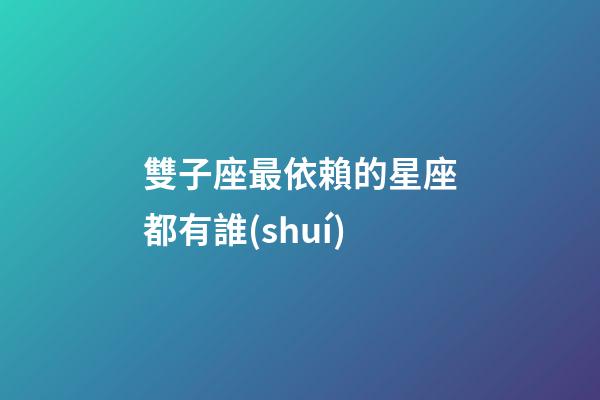 雙子座最依賴的星座都有誰(shuí)-第1張-星座運(yùn)勢(shì)-玄機(jī)派