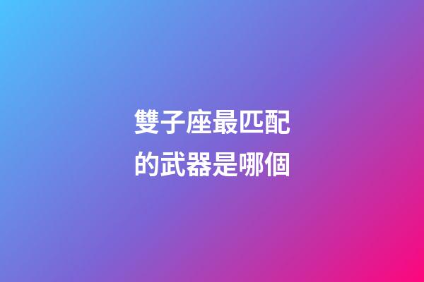 雙子座最匹配的武器是哪個-第1張-星座運(yùn)勢-玄機(jī)派