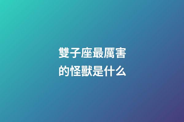 雙子座最厲害的怪獸是什么-第1張-星座運勢-玄機派
