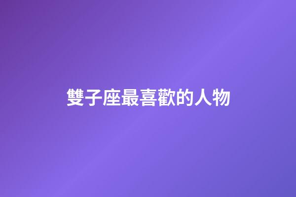 雙子座最喜歡的人物-第1張-星座運勢-玄機派