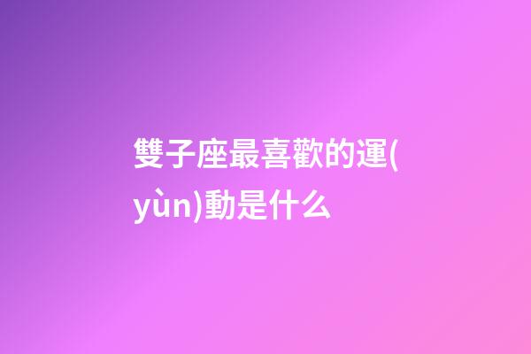 雙子座最喜歡的運(yùn)動是什么-第1張-星座運(yùn)勢-玄機(jī)派