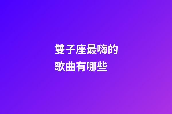 雙子座最嗨的歌曲有哪些-第1張-星座運勢-玄機派