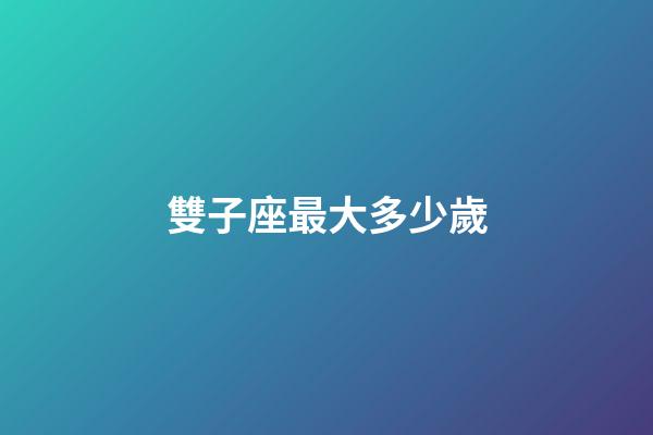 雙子座最大多少歲-第1張-星座運勢-玄機派