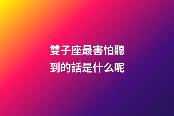 雙子座最害怕聽到的話是什么呢-第1張-星座運(yùn)勢-玄機(jī)派