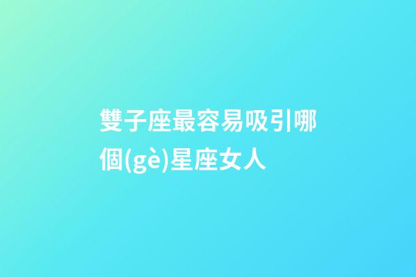 雙子座最容易吸引哪個(gè)星座女人-第1張-星座運(yùn)勢-玄機(jī)派
