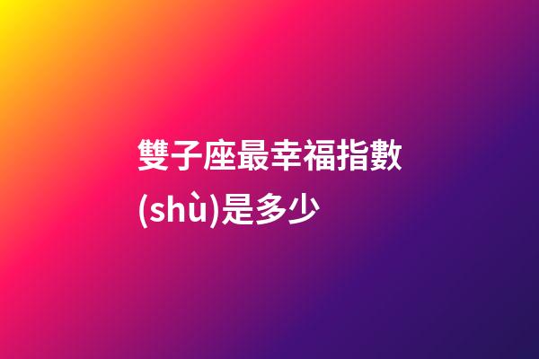雙子座最幸福指數(shù)是多少-第1張-星座運(yùn)勢(shì)-玄機(jī)派