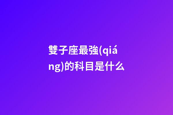 雙子座最強(qiáng)的科目是什么-第1張-星座運(yùn)勢(shì)-玄機(jī)派