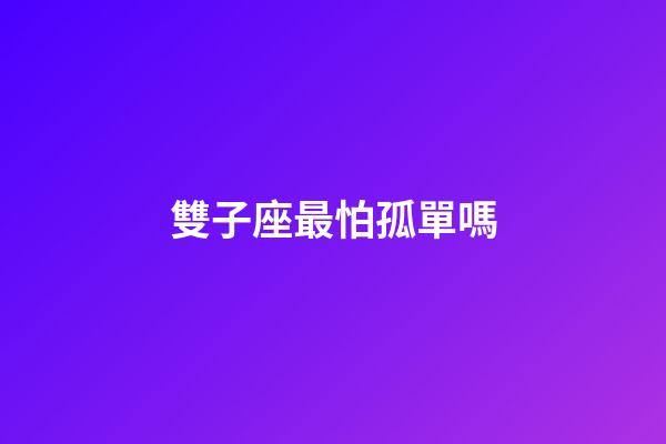 雙子座最怕孤單嗎-第1張-星座運勢-玄機派