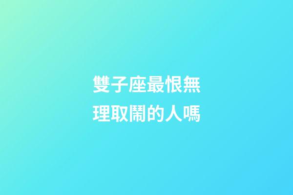 雙子座最恨無理取鬧的人嗎-第1張-星座運勢-玄機派