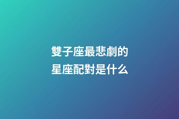 雙子座最悲劇的星座配對是什么-第1張-星座運勢-玄機派