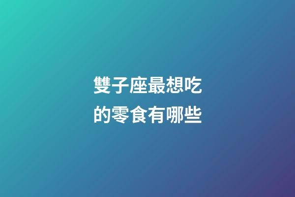 雙子座最想吃的零食有哪些-第1張-星座運(yùn)勢(shì)-玄機(jī)派