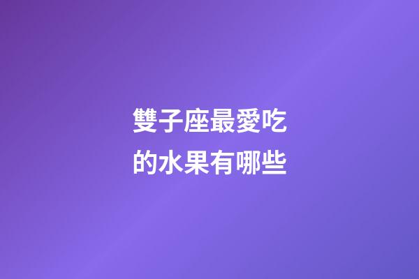 雙子座最愛吃的水果有哪些-第1張-星座運勢-玄機派