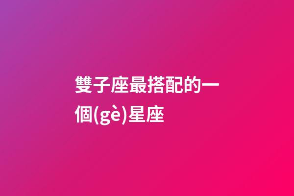 雙子座最搭配的一個(gè)星座-第1張-星座運(yùn)勢(shì)-玄機(jī)派