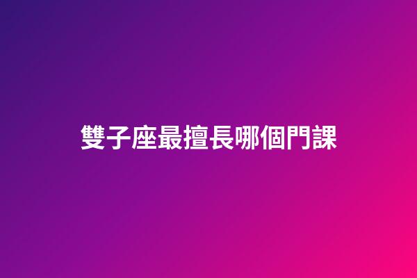 雙子座最擅長哪個門課-第1張-星座運勢-玄機(jī)派
