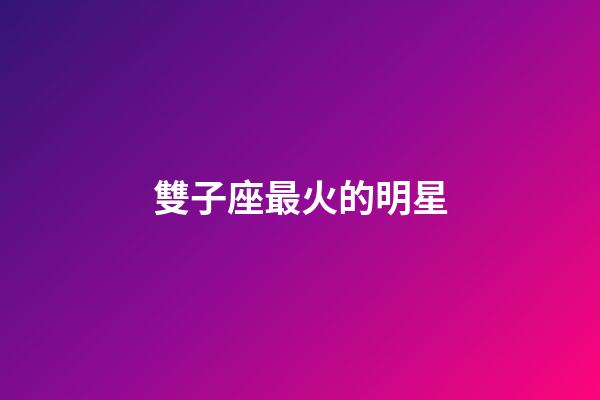雙子座最火的明星