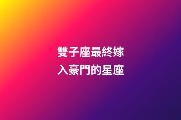 雙子座最終嫁入豪門的星座-第1張-星座運勢-玄機派